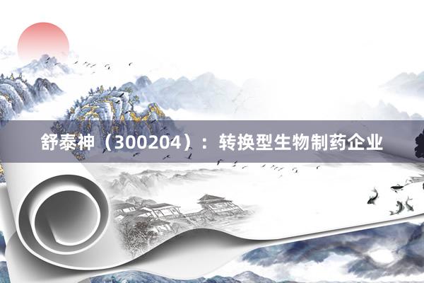 舒泰神（300204）：转换型生物制药企业