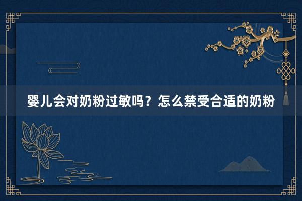 婴儿会对奶粉过敏吗？怎么禁受合适的奶粉